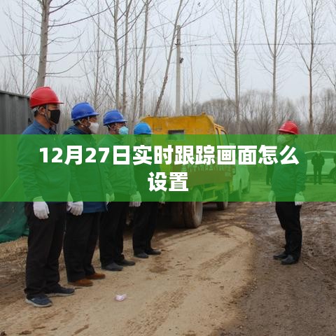 如何设置实时跟踪画面?——12月27日操作指南