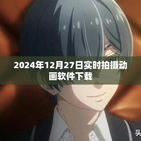 动画软件下载实时更新,2024年12月27日最新拍摄软件推荐