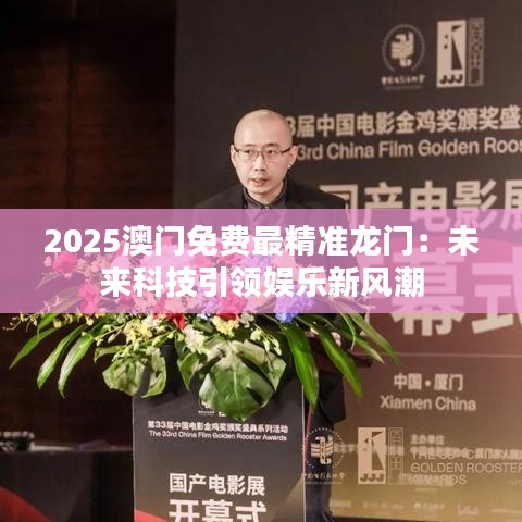 2025澳门免费最精准龙门:未来科技引领娱乐新风潮