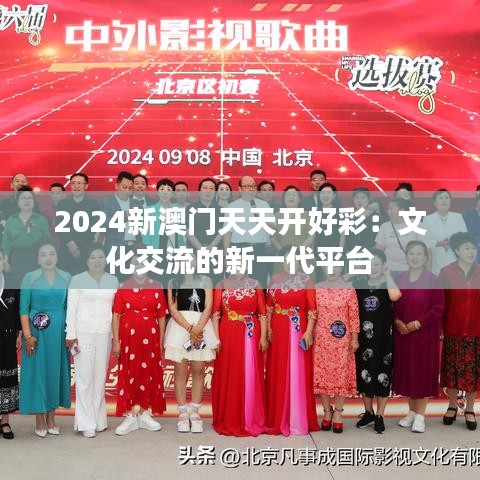 2024新澳门天天开好彩：文化交流的新一代平台