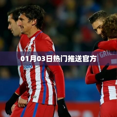 01月03日热门资讯速递，官方权威发布