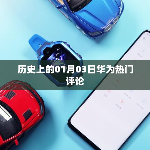 华为热门评论回顾,历史上的今天,一月三日瞩目瞬间
