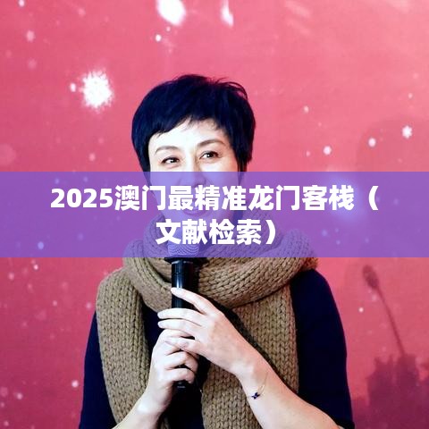 2025澳门最精准龙门客栈(文献检索)