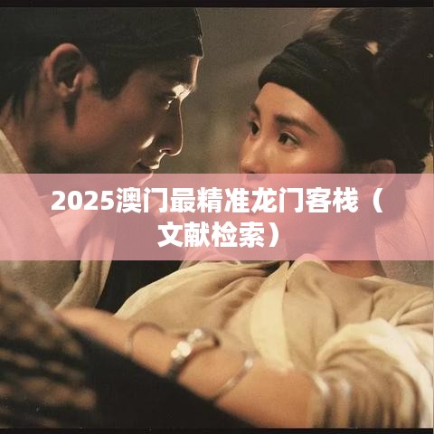 2025澳门最精准龙门客栈(文献检索)