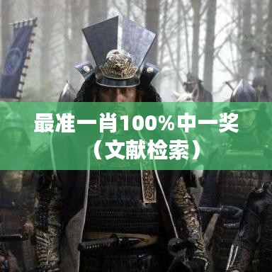 最准一肖100%中一奖(文献检索)