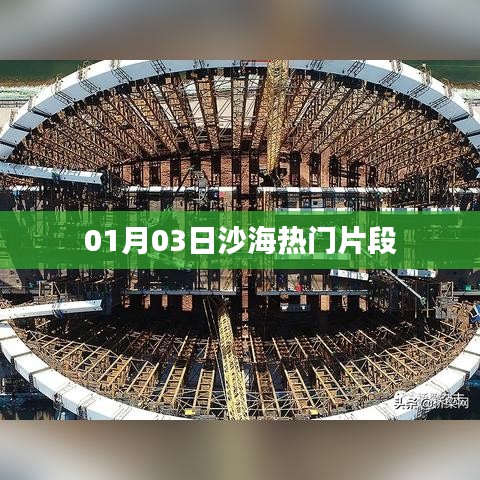 沙海热门片段大放送,01月03日精彩瞬间