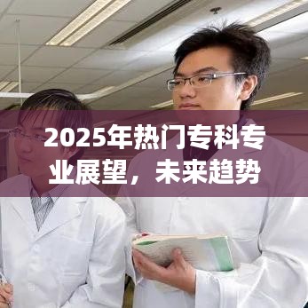 关于专科专业展望，未来趋势与选择策略，热门专业展望至2025年