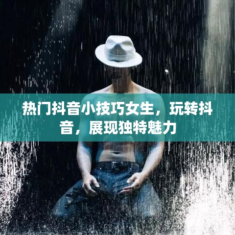 抖音女生热门小技巧,展现独特魅力