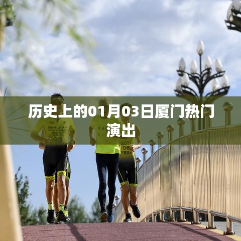 厦门热门演出盛宴,历史上的一月三日回顾