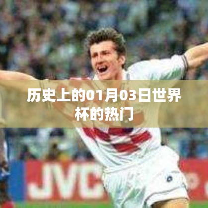 世界杯历史上的热门时刻,揭秘一月三日精彩瞬间
