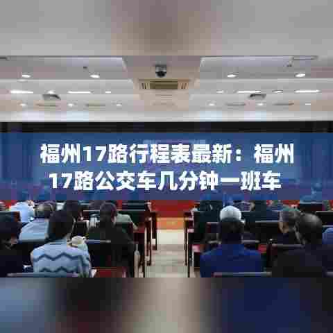 福州17路行程表最新：福州17路公交车几分钟一班车 