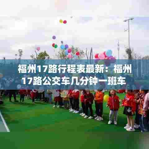 福州17路行程表最新:福州17路公交车几分钟一班车