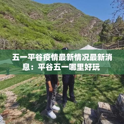 五一平谷疫情最新情况最新消息:平谷五一哪里好玩