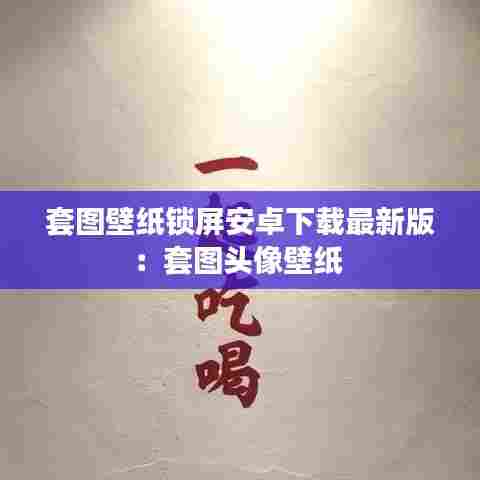 套图壁纸锁屏安卓下载最新版：套图头像壁纸 