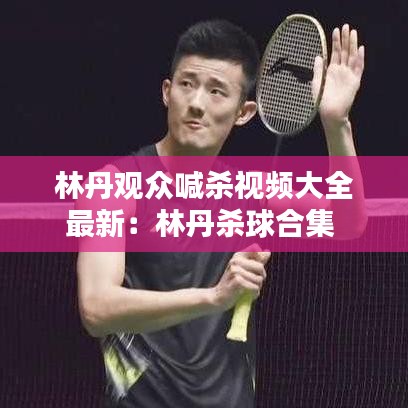 林丹观众喊杀视频大全最新:林丹杀球合集