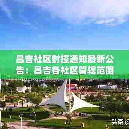 昌吉社区封控通知最新公告:昌吉各社区管辖范围