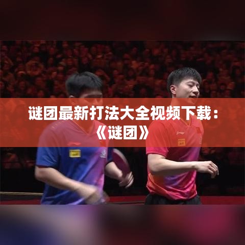 谜团最新打法大全视频下载:《谜团》