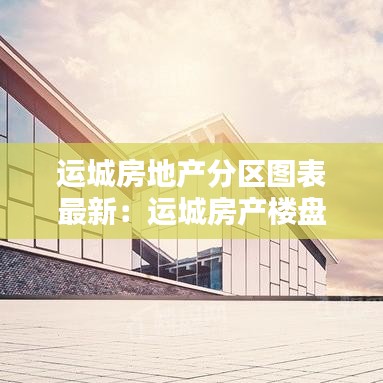 运城房地产分区图表最新:运城房产楼盘