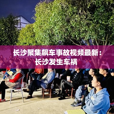 长沙聚集飙车事故视频最新:长沙发生车祸