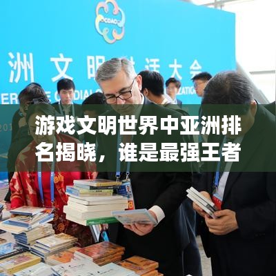 游戏文明世界中亚洲排名揭晓,谁是最强王者?