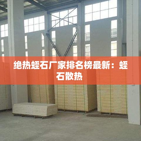 绝热蛭石厂家排名榜最新:蛭石散热