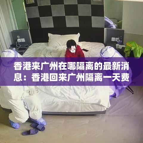 香港来广州在哪隔离的最新消息：香港回来广州隔离一天费用是多少 