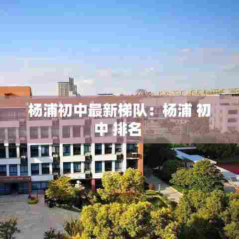 杨浦初中最新梯队：杨浦 初中 排名 