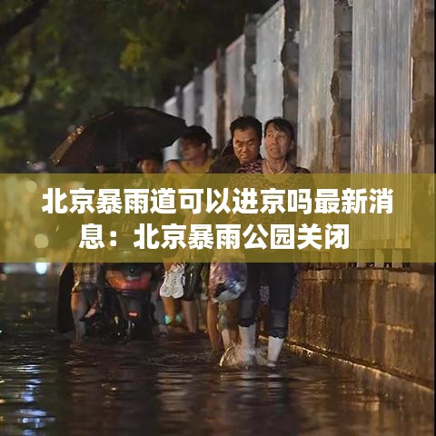 北京暴雨道可以进京吗最新消息:北京暴雨公园关闭