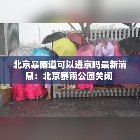 北京暴雨道可以进京吗最新消息:北京暴雨公园关闭