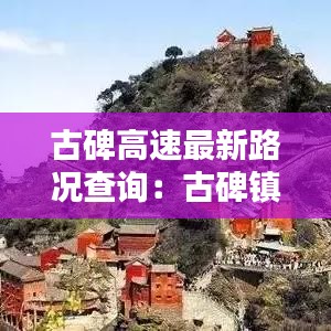 古碑高速最新路况查询:古碑镇景点