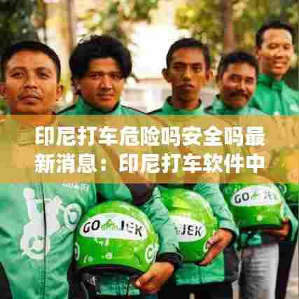 印尼打车危险吗安全吗最新消息:印尼打车软件中文版
