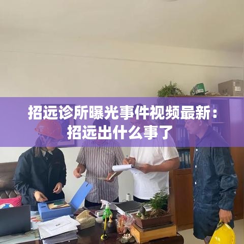 招远诊所曝光事件视频最新:招远出什么事了