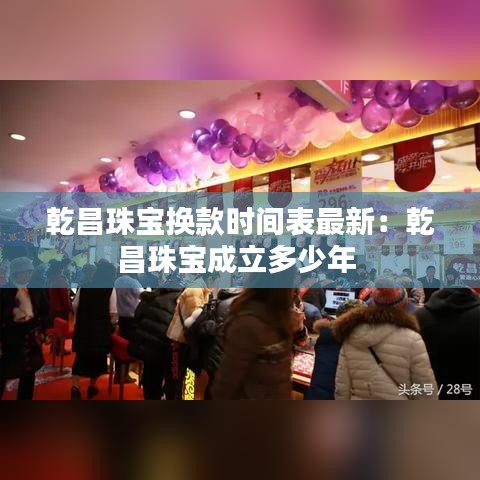乾昌珠宝换款时间表最新：乾昌珠宝成立多少年 