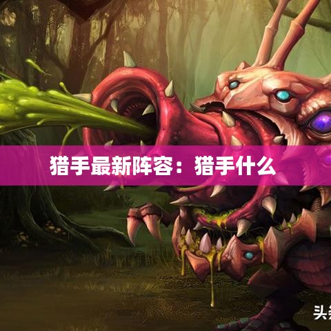 猎手最新阵容:猎手什么