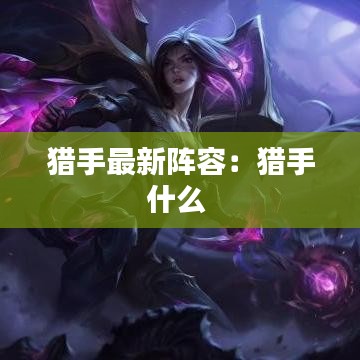 猎手最新阵容:猎手什么