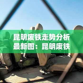 昆明废铁走势分析最新图:昆明废铁市场在哪里