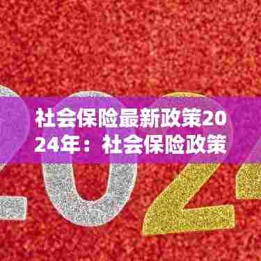 社会保险最新政策2024年：社会保险政策最新解答 