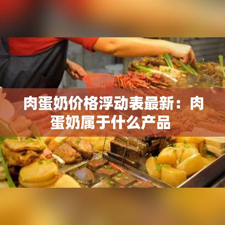 肉蛋奶价格浮动表最新:肉蛋奶属于什么产品