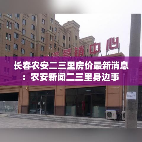 长春农安二三里房价最新消息：农安新闻二三里身边事 