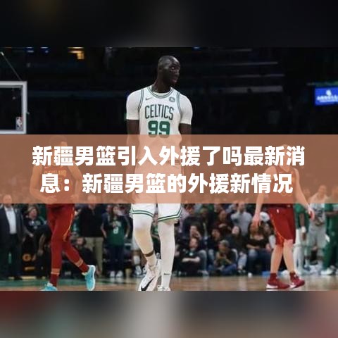 新疆男篮引入外援了吗最新消息:新疆男篮的外援新情况