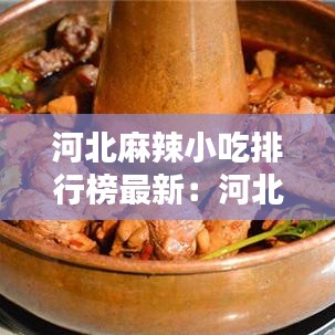 河北麻辣小吃排行榜最新：河北经典小吃 