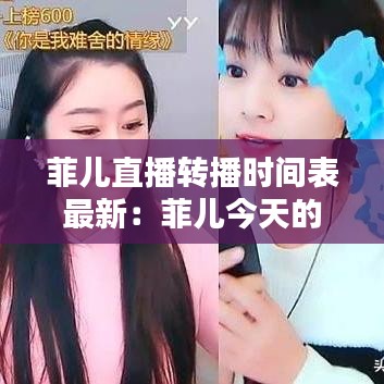 菲儿直播转播时间表最新：菲儿今天的直播间 