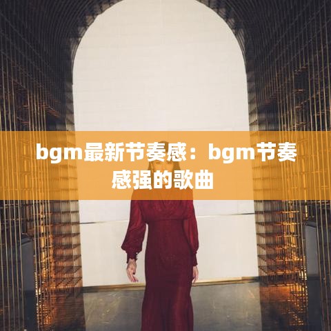 bgm最新节奏感:bgm节奏感强的歌曲