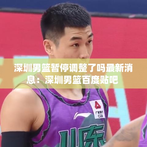 深圳男篮暂停调整了吗最新消息:深圳男篮百度贴吧