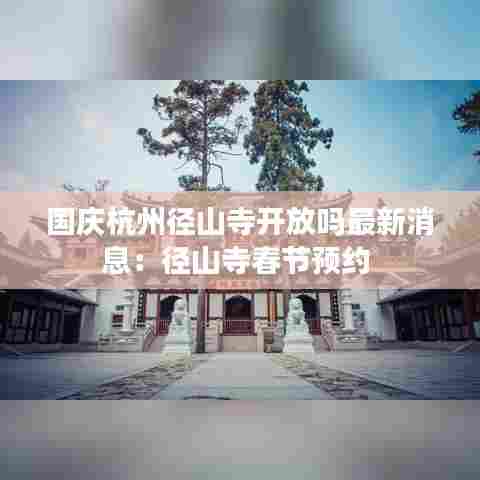 国庆杭州径山寺开放吗最新消息：径山寺春节预约 