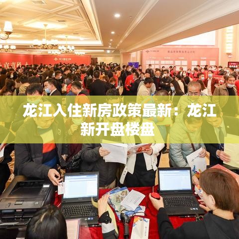 龙江入住新房政策最新:龙江新开盘楼盘