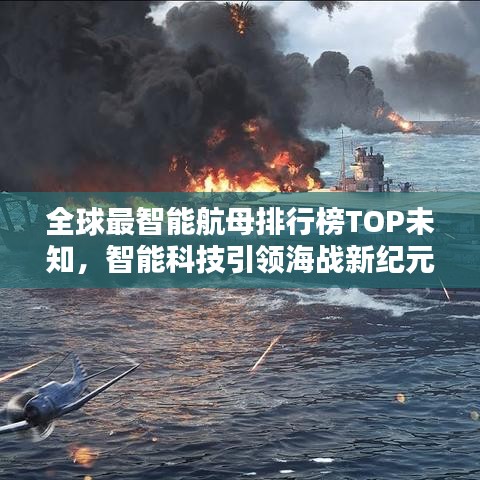 全球最智能航母排行榜TOP未知,智能科技引领海战新纪元!