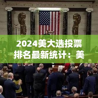 2024美大选投票排名最新统计:美大选投票结束