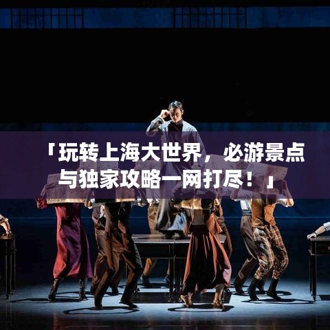 「玩转上海大世界,必游景点与独家攻略一网打尽!」