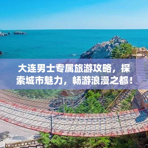 大连男士专属旅游攻略,探索城市魅力,畅游浪漫之都!